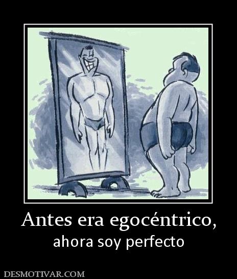Antes era egocéntrico, ahora soy perfecto