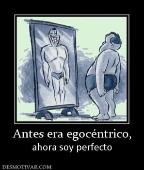 Antes era egocéntrico, ahora soy perfecto