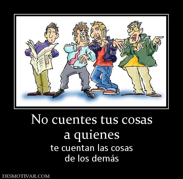 No cuentes tus cosas a quienes  te cuentan las cosas de los demás