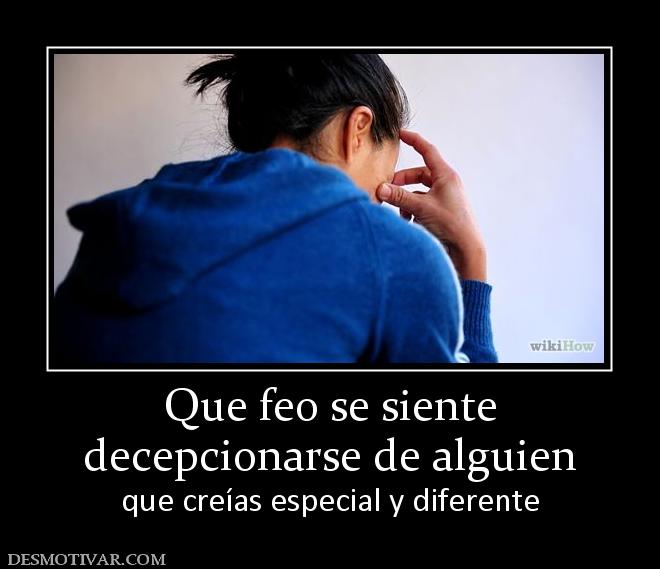 Que feo se siente decepcionarse de alguien que creías especial y diferente