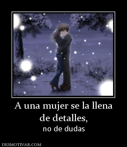 A una mujer se la llena de detalles,  no de dudas