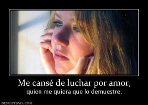 Me cansé de luchar por amor, quien me quiera que lo demuestre.