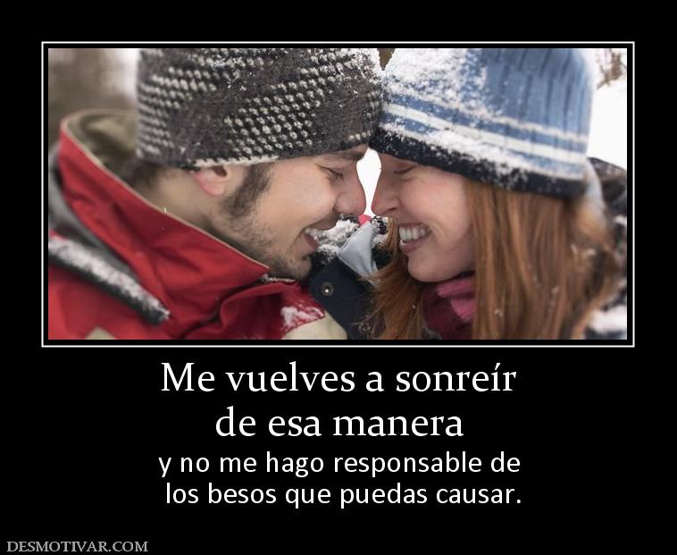 Me vuelves a sonreír de esa manera y no me hago responsable de  los besos que puedas causar.