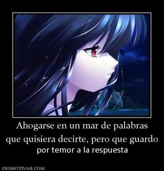 Ahogarse en un mar de palabras que quisiera decirte, pero que guardo por temor a la respuesta