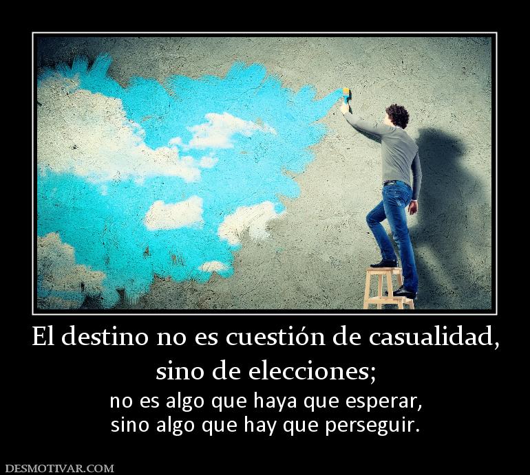 El destino no es cuestión de casualida sino de elecciones; no es algo que haya que esperar, sino algo que hay que perseguir.