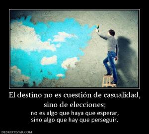 El destino no es cuestión de casualida sino de elecciones; no es algo que haya que esperar, sino algo que hay que perseguir.
