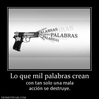 Lo que mil palabras crean con tan solo una mala acción se destruye.