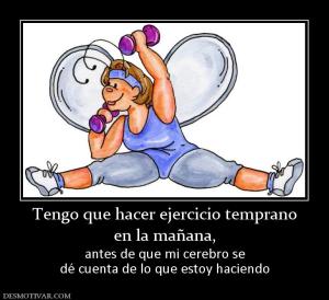 Tengo que hacer ejercicio temprano en la mañana,  antes de que mi cerebro se dé cuenta de lo que estoy haciendo