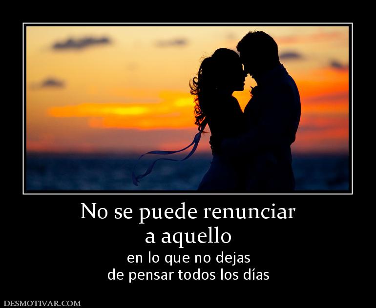 No se puede renunciar a aquello en lo que no dejas de pensar todos los días