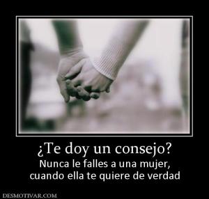 ¿Te doy un consejo? Nunca le falles a una mujer, cuando ella te quiere de verdad