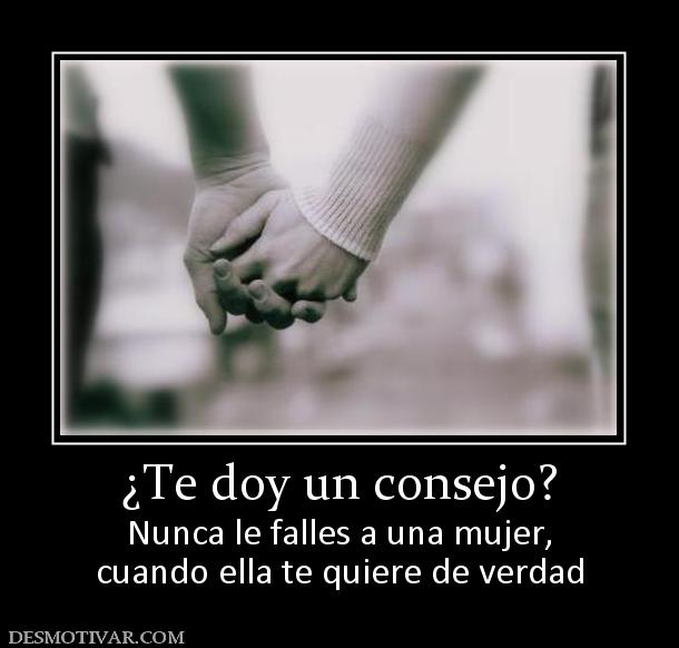 ¿Te doy un consejo? Nunca le falles a una mujer, cuando ella te quiere de verdad