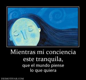 Mientras mi conciencia este tranquila, que el mundo piense lo que quiera
