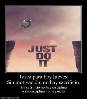 Tarea para hoy Jueves: Sin motivación, no hay sacrificio.  Sin sacrificio no hay disciplina y sin disciplina no hay éxito