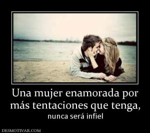Una mujer enamorada por más tentaciones que tenga, nunca será infiel