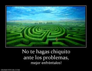 No te hagas chiquito ante los problemas, mejor enfréntalos!