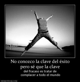 No conozco la clave del éxito pero sé que la clave del fracaso es tratar de  complacer a todo el mundo