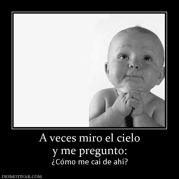 A veces miro el cielo y me pregunto: ¿Cómo me caí de ahí?