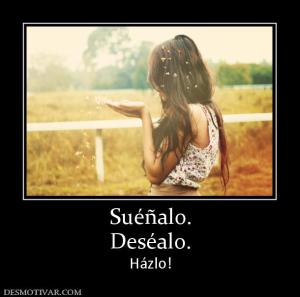 Suéñalo. Deséalo. Házlo!