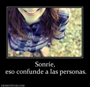 Sonríe,  eso confunde a las personas.