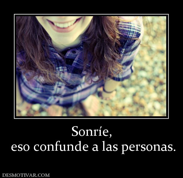Sonríe,  eso confunde a las personas.