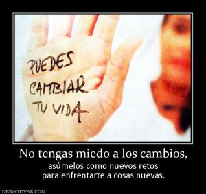 No tengas miedo a los cambios, asúmelos como nuevos retos para enfrentarte a cosas nuevas.
