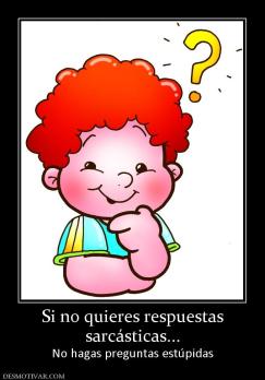 Si no quieres respuestas sarcásticas... No hagas preguntas estúpidas