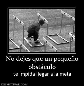 No dejes que un pequeño obstáculo te impida llegar a la meta