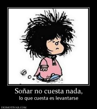 Soñar no cuesta nada, lo que cuesta es levantarse