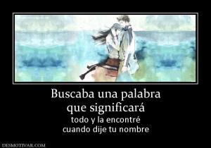 Buscaba una palabra que significará todo y la encontré cuando dije tu nombre