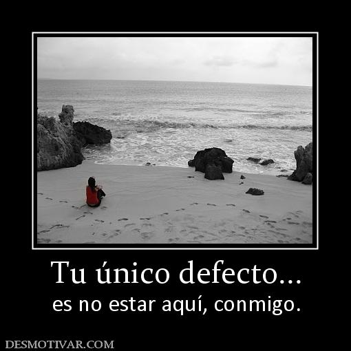 Tu único defecto... es no estar aquí, conmigo.