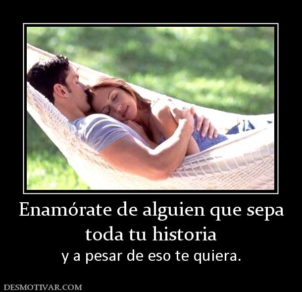 Enamórate de alguien que sepa toda tu historia y a pesar de eso te quiera.