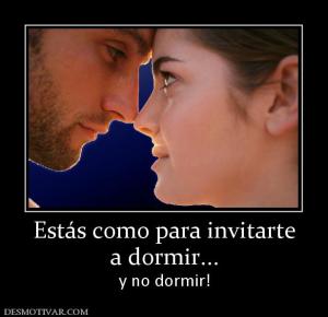 Estás como para invitarte a dormir... y no dormir!