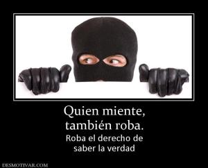 Quien miente, también roba. Roba el derecho de saber la verdad