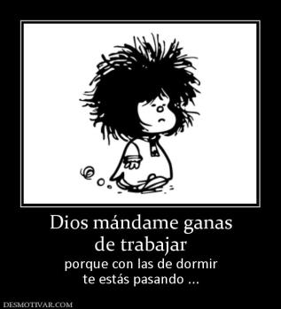 Dios mándame ganas de trabajar porque con las de dormir te estás pasando ...