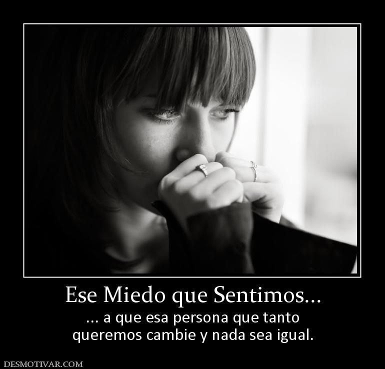 Ese Miedo que Sentimos... ... a que esa persona que tanto queremos cambie y nada sea igual.