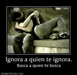 Ignora a quien te ignora. Busca a quien te busca