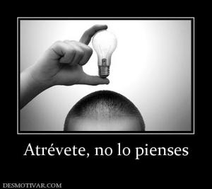 Atrévete, no lo pienses