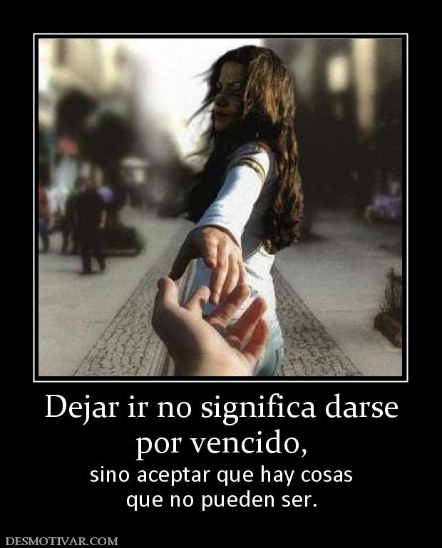 Dejar ir no significa darse por vencido, sino aceptar que hay cosas que no pueden ser.