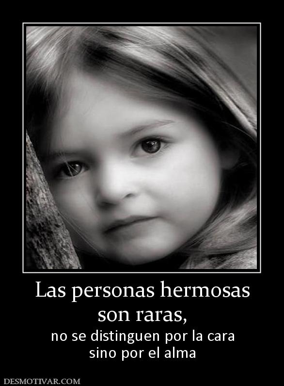 Las personas hermosas son raras,  no se distinguen por la cara sino por el alma
