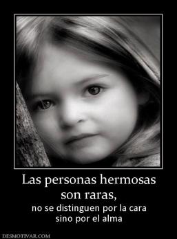 Las personas hermosas son raras,  no se distinguen por la cara sino por el alma