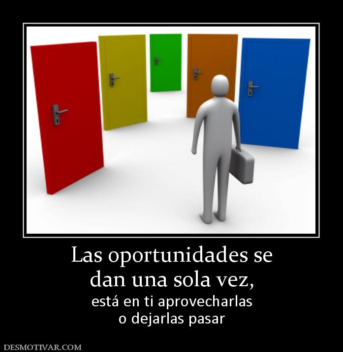 Las oportunidades se dan una sola vez,  está en ti aprovecharlas o dejarlas pasar