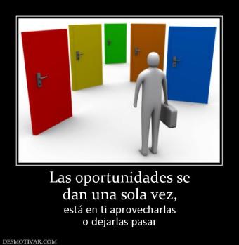 Las oportunidades se dan una sola vez,  está en ti aprovecharlas o dejarlas pasar