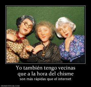 Yo también tengo vecinas que a la hora del chisme son más rápidas que el internet