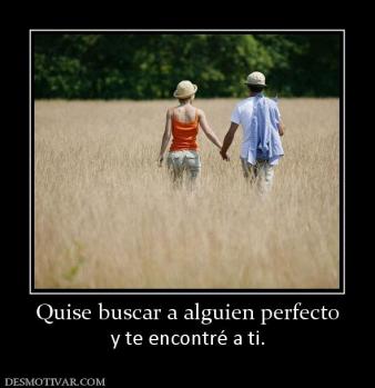 Quise buscar a alguien perfecto y te encontré a ti.
