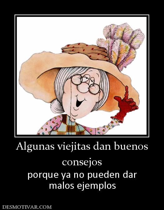 Algunas viejitas dan buenos consejos  porque ya no pueden dar malos ejemplos