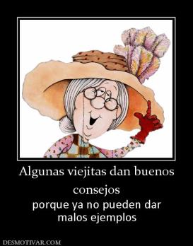 Algunas viejitas dan buenos consejos  porque ya no pueden dar malos ejemplos