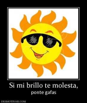 Si mi brillo te molesta, ponte gafas