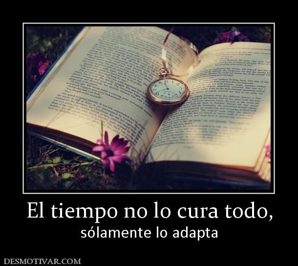 El tiempo no lo cura todo, sólamente lo adapta