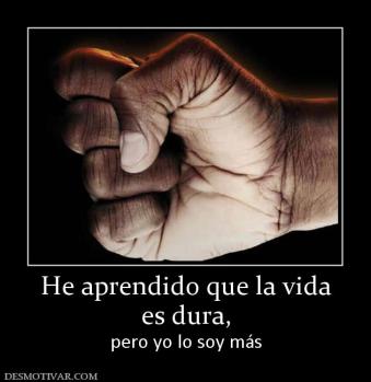 He aprendido que la vida es dura,  pero yo lo soy más