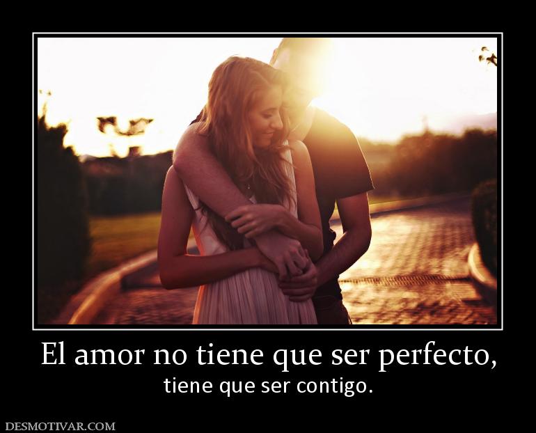 El amor no tiene que ser perfecto, tiene que ser contigo.